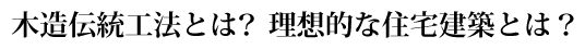 木造伝統工法とは？ 理想的な住宅建築とは？