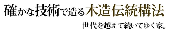 確かな技術で造る木造伝統構法 世代を越えて続いてゆく家。