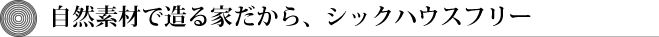 自然素材で造る家だから、シックハウスフリー