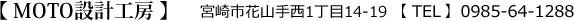 【 MOTO設計工房 】宮崎市花山手西1丁目14-19 【 TEL 】0985-64-1288