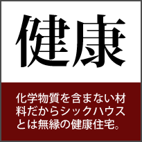 健康 化学物質を含まない材料だからシックハウスとは無縁の健康住宅。