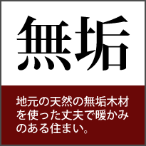 無垢 地元の天然の無垢木材を使った丈夫で暖かみのある住まい。