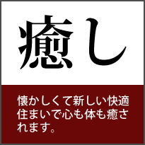 癒し 懐かしくて新しい快適住まいで心も体も癒されます。 