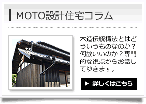 MOTO設計住宅コラム　木造伝統構法とはどういうものなのか？何故いいのか？専門的な視点からお話してゆきます。