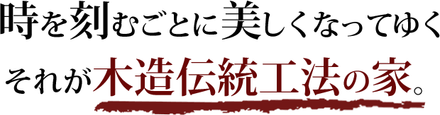 時を刻むごとに美しくなってゆく。それが木造伝統工法の家。